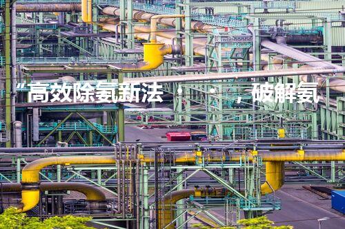 “高效除氨新法，破解氨氮廢水超標(biāo)難題”